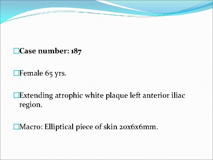 �Case number: 187 �Female 65 yrs. �Extending atrophic white plaque left anterior iliac region.