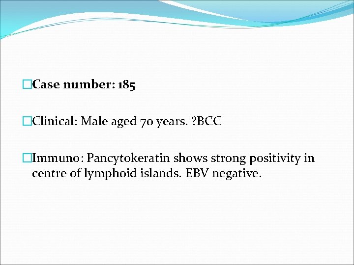 �Case number: 185 �Clinical: Male aged 70 years. ? BCC �Immuno: Pancytokeratin shows strong