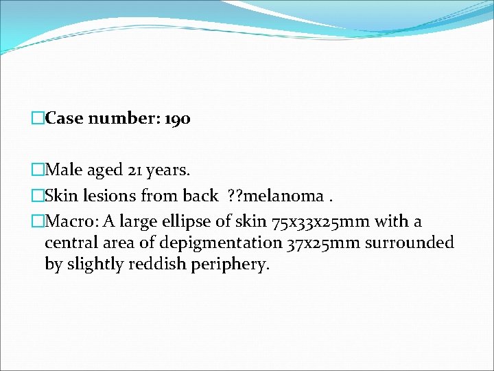 �Case number: 190 �Male aged 21 years. �Skin lesions from back ? ? melanoma.