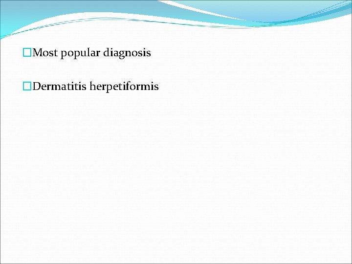 �Most popular diagnosis �Dermatitis herpetiformis 