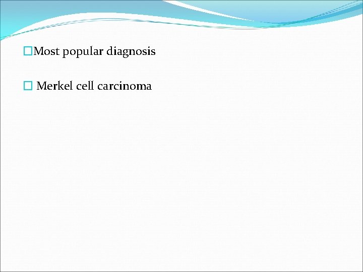 �Most popular diagnosis � Merkel cell carcinoma 