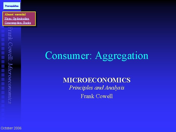 Prerequisites Almost essential Firm: Optimisation Consumption: Basics Frank Cowell: Microeconomics October 2006 Consumer: Aggregation
