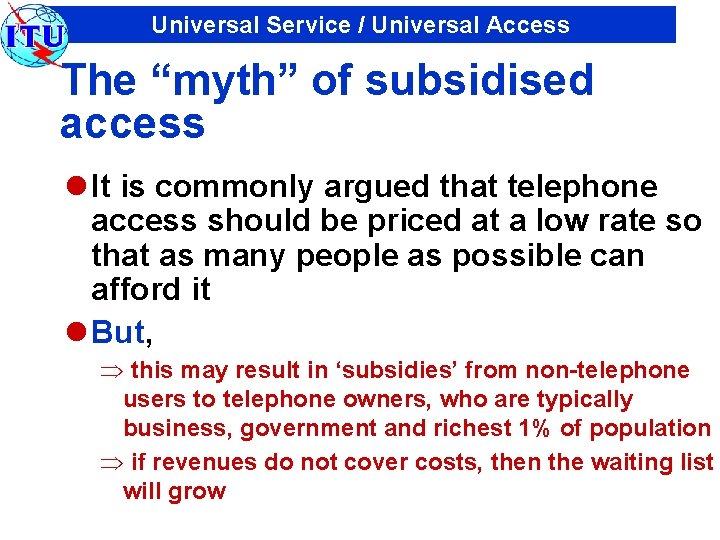 Universal Service / Universal Access The “myth” of subsidised access l It is commonly