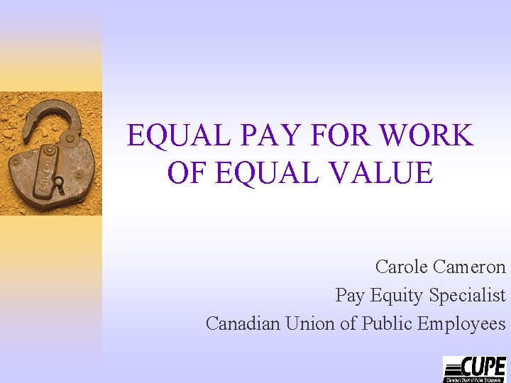 EQUAL PAY FOR WORK OF EQUAL VALUE Carole Cameron Pay Equity Specialist Canadian Union