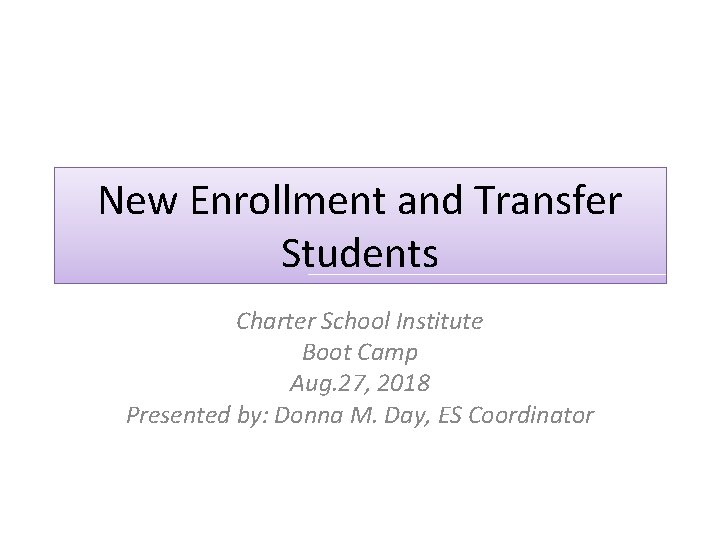 New Enrollment and Transfer Students Charter School Institute Boot Camp Aug. 27, 2018 Presented New Enrollment and Transfer Students Charter School Institute Boot Camp Aug. 27, 2018 Presented