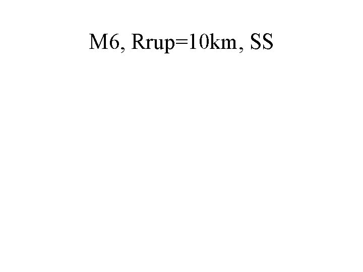 M 6, Rrup=10 km, SS 