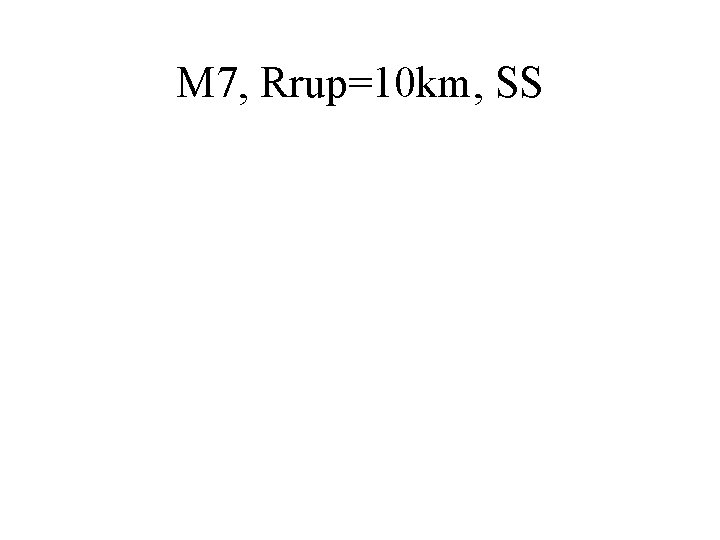 M 7, Rrup=10 km, SS 