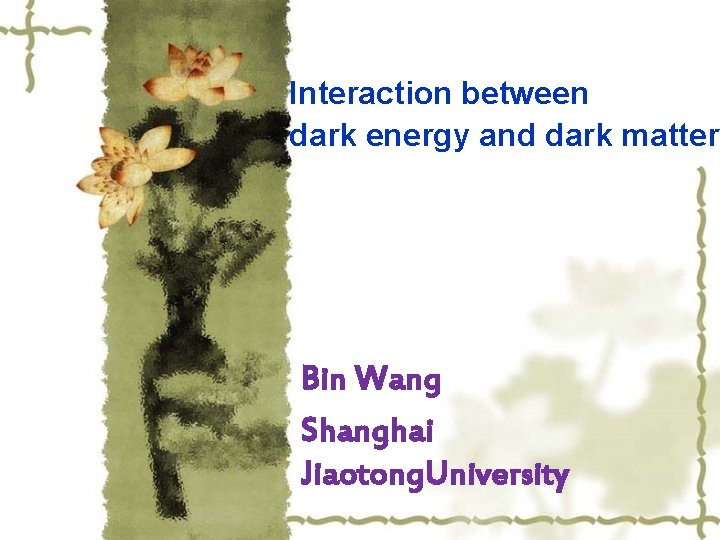 Interaction between dark energy and dark matter Bin Wang Shanghai Jiaotong. University 