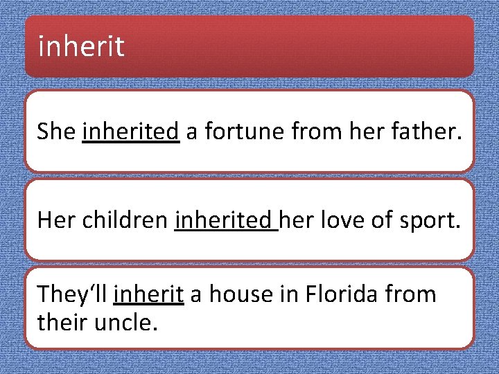 inherit She inherited a fortune from her father. Her children inherited her love of