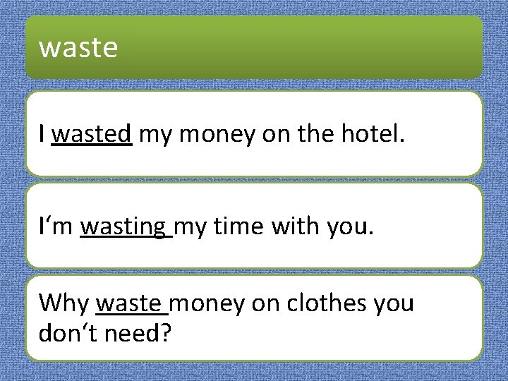 waste I wasted my money on the hotel. I‘m wasting my time with you.