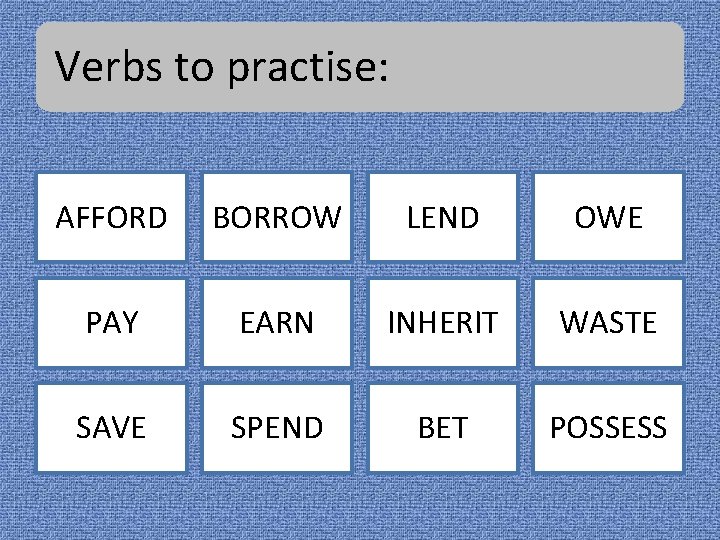 Verbs to practise: AFFORD BORROW LEND OWE PAY EARN INHERIT WASTE SAVE SPEND BET