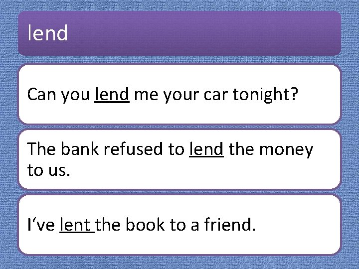 lend Can you lend me your car tonight? The bank refused to lend the