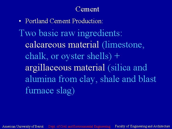 Cement • Portland Cement Production: Two basic raw ingredients: calcareous material (limestone, chalk, or