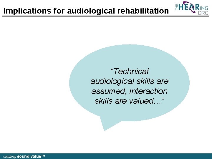 Implications for audiological rehabilitation “Technical audiological skills are assumed, interaction skills are valued…” creating