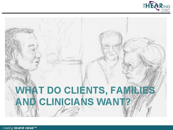 WHAT DO CLIENTS, FAMILIES AND CLINICIANS WANT? creating sound value. TM 