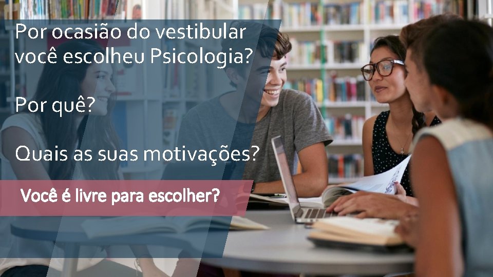 Por ocasião do vestibular você escolheu Psicologia? Por quê? Quais as suas motivações? Você