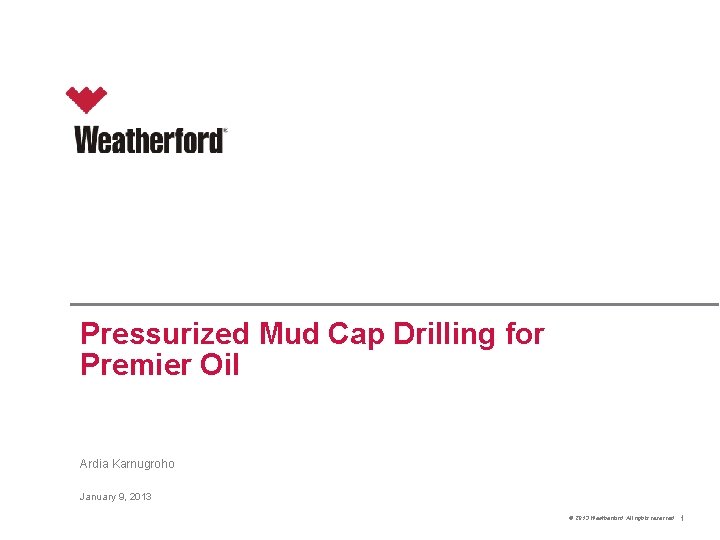 Pressurized Mud Cap Drilling for Premier Oil Ardia Karnugroho January 9, 2013 © 2013