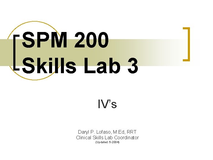 SPM 200 Skills Lab 3 IV’s Daryl P. Lofaso, M. Ed, RRT Clinical Skills