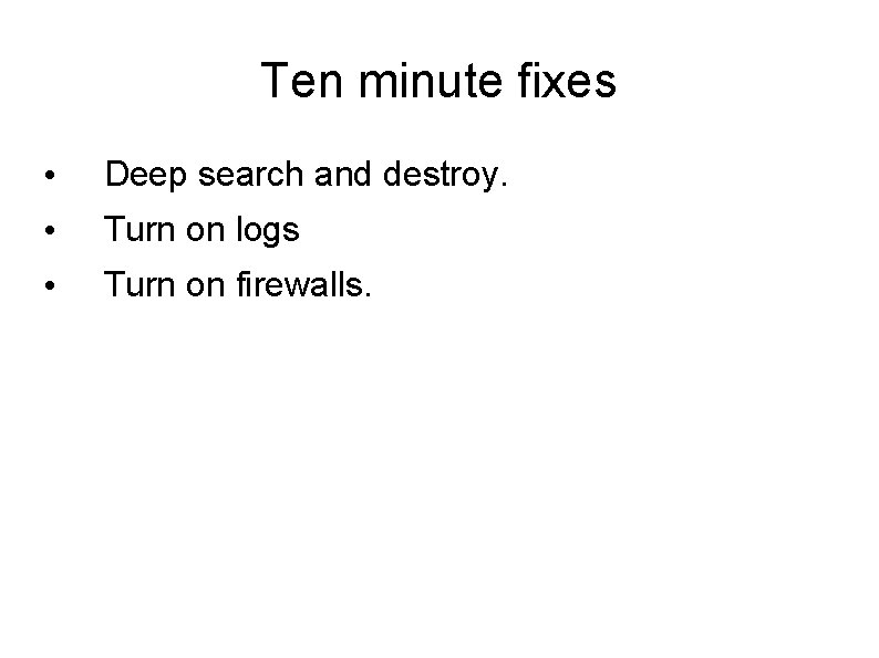 Ten minute fixes • Deep search and destroy. • Turn on logs • Turn