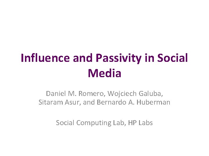 Influence and Passivity in Social Media Daniel M. Romero, Wojciech Galuba, Sitaram Asur, and Influence and Passivity in Social Media Daniel M. Romero, Wojciech Galuba, Sitaram Asur, and