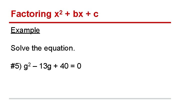 Factoring x 2 + bx + c Example Solve the equation. #5) g 2