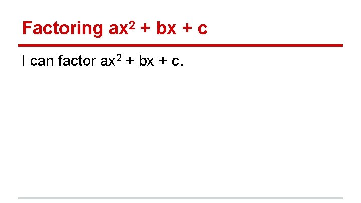 Factoring ax 2 + bx + c I can factor ax 2 + bx
