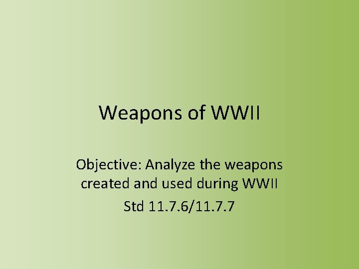 Weapons of WWII Objective: Analyze the weapons created and used during WWII Std 11.