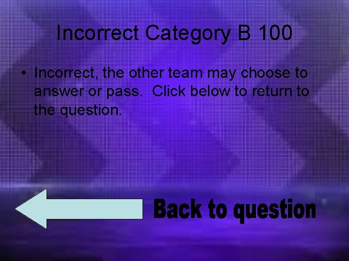 Incorrect Category B 100 • Incorrect, the other team may choose to answer or