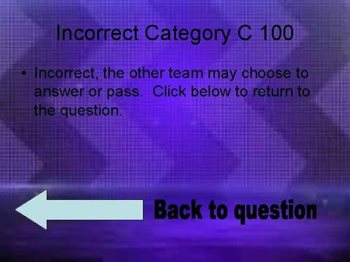 Incorrect Category C 100 • Incorrect, the other team may choose to answer or