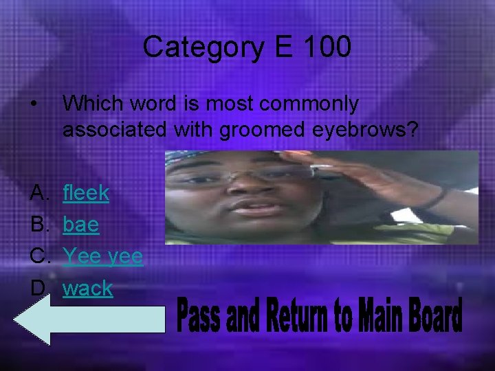 Category E 100 • Which word is most commonly associated with groomed eyebrows? A.