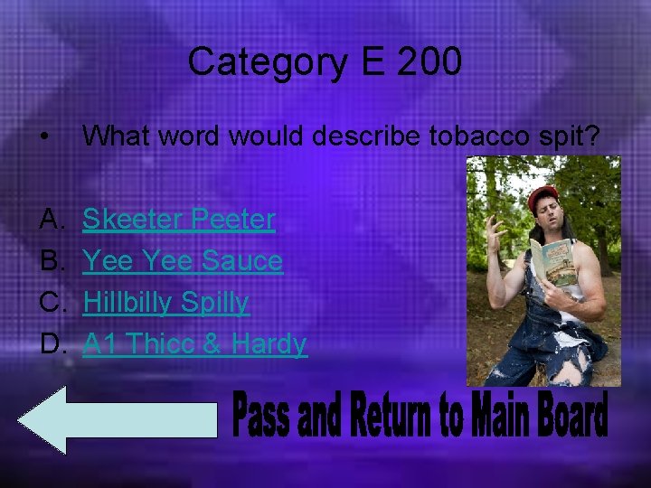 Category E 200 • What word would describe tobacco spit? A. B. C. D.