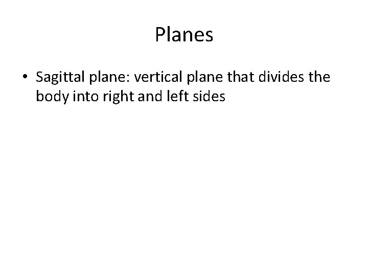 Planes • Sagittal plane: vertical plane that divides the body into right and left
