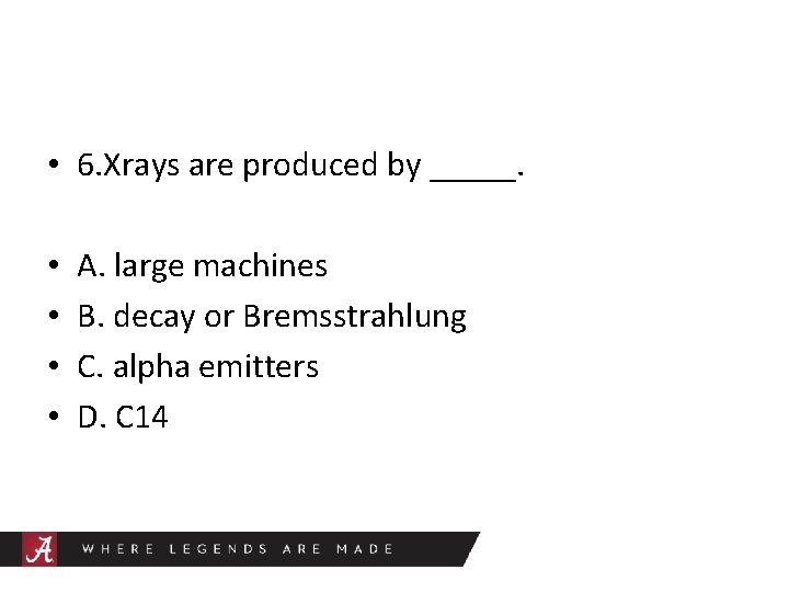  • 6. Xrays are produced by _____. • • A. large machines B.