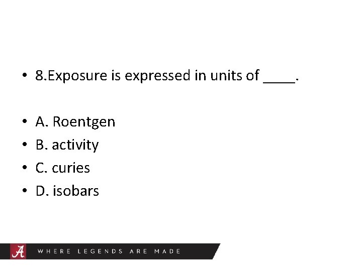  • 8. Exposure is expressed in units of ____. • • A. Roentgen