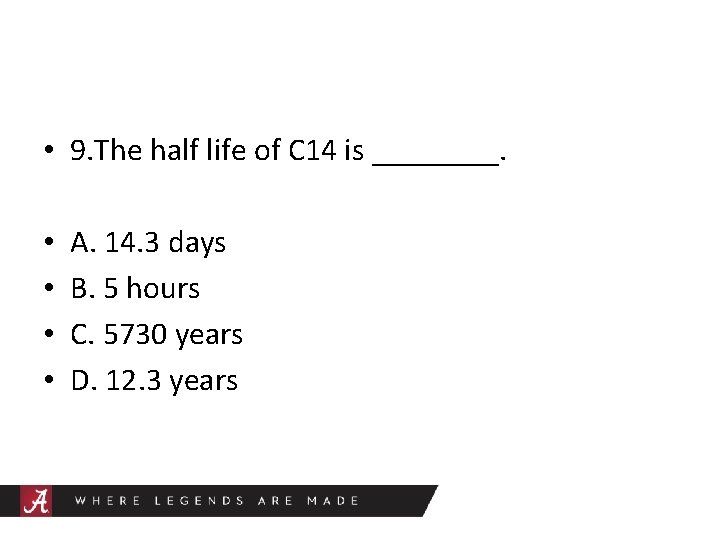  • 9. The half life of C 14 is ____. • • A.