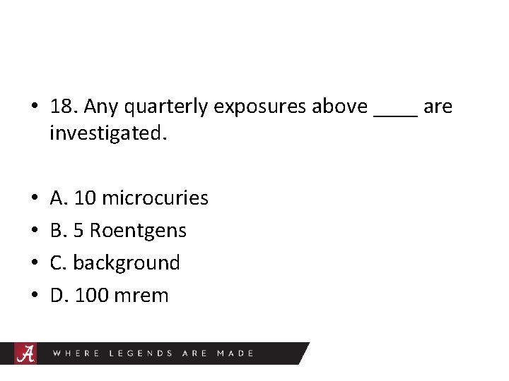  • 18. Any quarterly exposures above ____ are investigated. • • A. 10