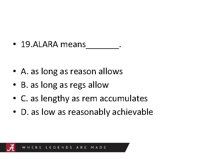  • 19. ALARA means_______. • • A. as long as reason allows B.