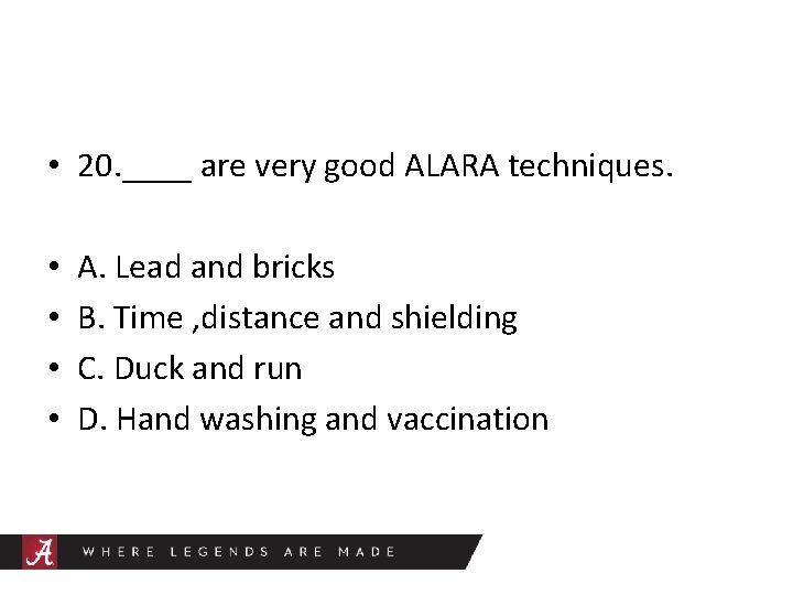  • 20. ____ are very good ALARA techniques. • • A. Lead and