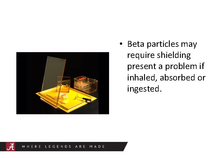  • Beta particles may require shielding present a problem if inhaled, absorbed or