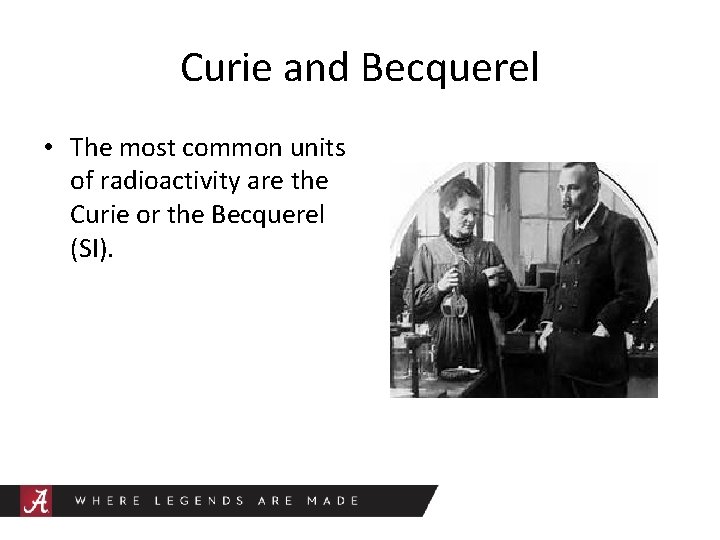 Curie and Becquerel • The most common units of radioactivity are the Curie or