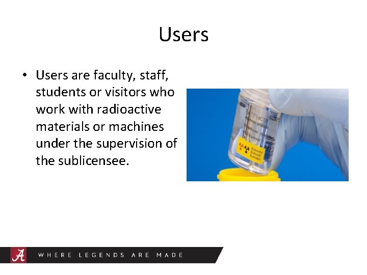 Users • Users are faculty, staff, students or visitors who work with radioactive materials