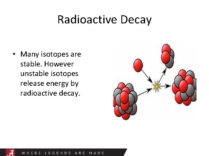 Radioactive Decay • Many isotopes are stable. However unstable isotopes release energy by radioactive