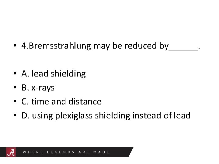  • 4. Bremsstrahlung may be reduced by______. • • A. lead shielding B.