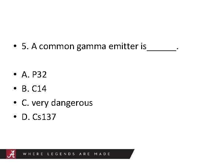  • 5. A common gamma emitter is______. • • A. P 32 B.