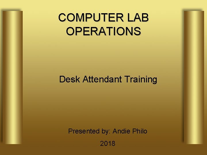 COMPUTER LAB OPERATIONS Desk Attendant Training Presented by: Andie Philo 2018 