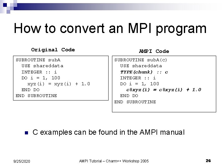 How to convert an MPI program Original Code AMPI Code SUBROUTINE sub. A USE