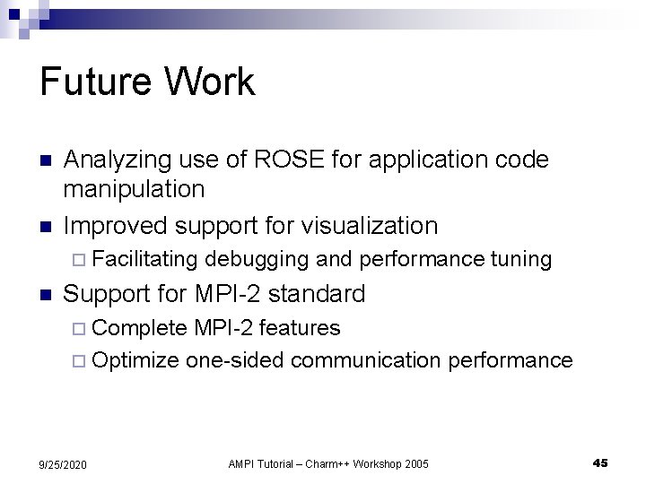 Future Work n n Analyzing use of ROSE for application code manipulation Improved support