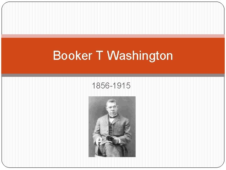 Booker T Washington 1856 -1915 