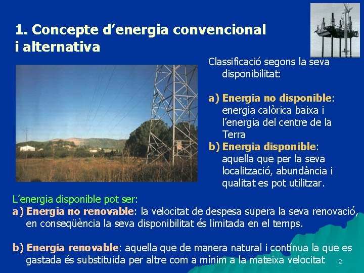 1. Concepte d’energia convencional i alternativa Classificació segons la seva disponibilitat: a) Energia no