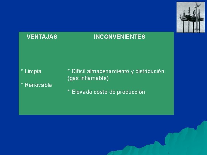 VENTAJAS * Limpia INCONVENIENTES * Difícil almacenamiento y distribución (gas inflamable) * Renovable *